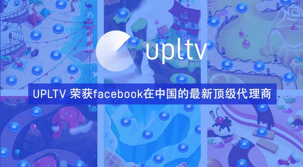 打通游戲廣告服務閉環 UPLTV榮獲Facebook在中國的最新頂級代理商