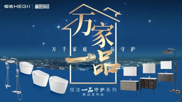 恒潔詮釋新國貨品質升級內涵，開啟“萬千家庭，一品守護”時代